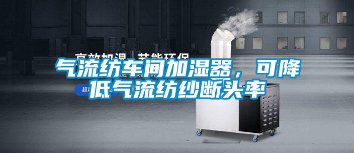 氣流紡車間加濕器,可降低氣流紡紗斷頭率