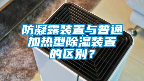 防凝露裝置與普通加熱型除濕裝置的區別？