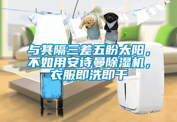 與其隔三差五盼太陽，不如用安詩曼除濕機，衣服即洗即干