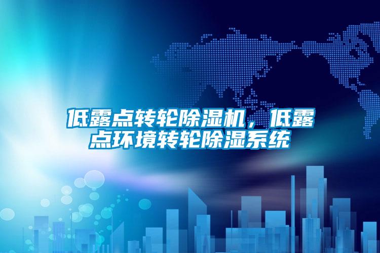 低露點轉(zhuǎn)輪除濕機，低露點環(huán)境轉(zhuǎn)輪除濕系統(tǒng)