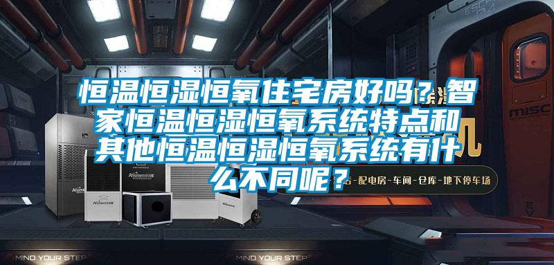 恒溫恒濕恒氧住宅房好嗎？智家恒溫恒濕恒氧系統(tǒng)特點(diǎn)和其他恒溫恒濕恒氧系統(tǒng)有什么不同呢？