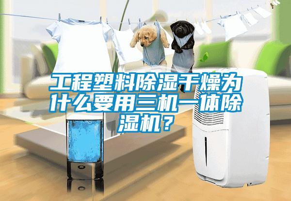 工程塑料除濕干燥為什么要用三機一體除濕機？