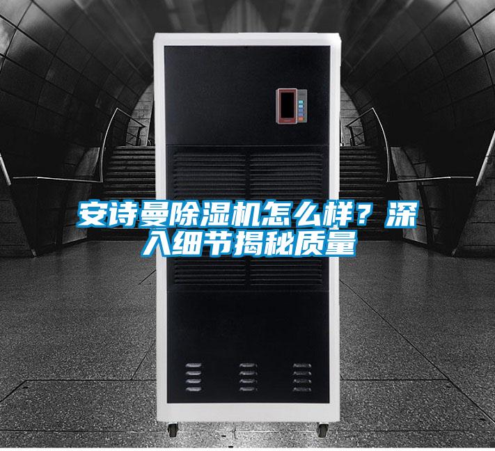 安詩曼除濕機怎么樣？深入細節揭秘質量