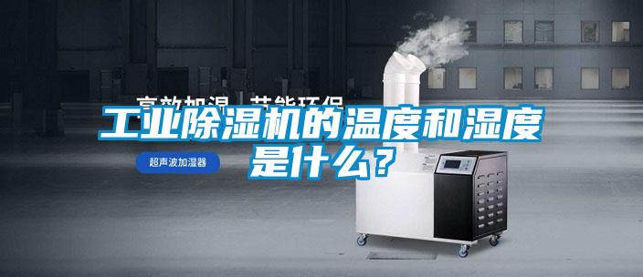 工業除濕機的溫度和濕度是什么？