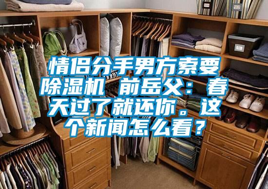 情侶分手男方索要除濕機(jī) 前岳父：春天過了就還你。這個新聞怎么看？