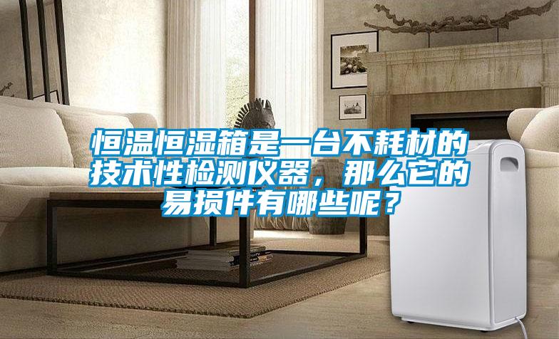 恒溫恒濕箱是一臺不耗材的技術(shù)性檢測儀器，那么它的易損件有哪些呢？