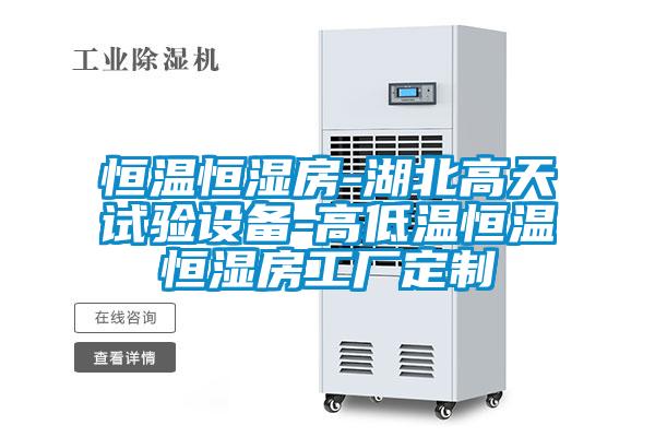 恒溫恒濕房-湖北高天試驗(yàn)設(shè)備-高低溫恒溫恒濕房工廠定制