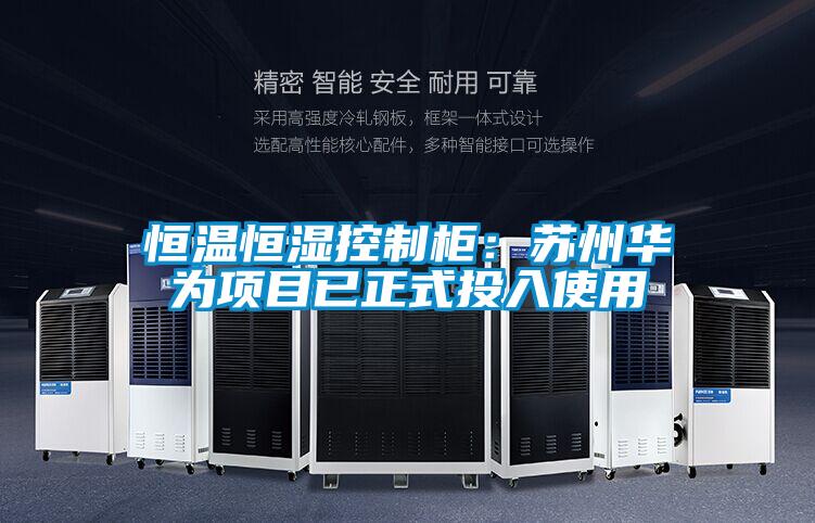 恒溫恒濕控制柜:蘇州華為項目已正式投入使用