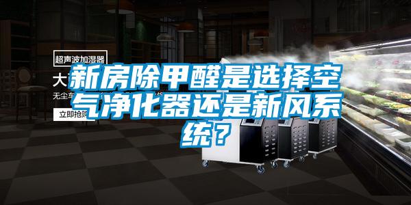 新房除甲醛是選擇空氣凈化器還是新風系統?