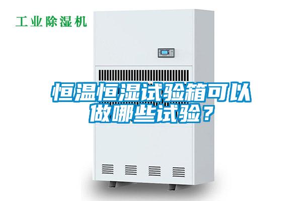 恒溫恒濕試驗箱可以做哪些試驗?