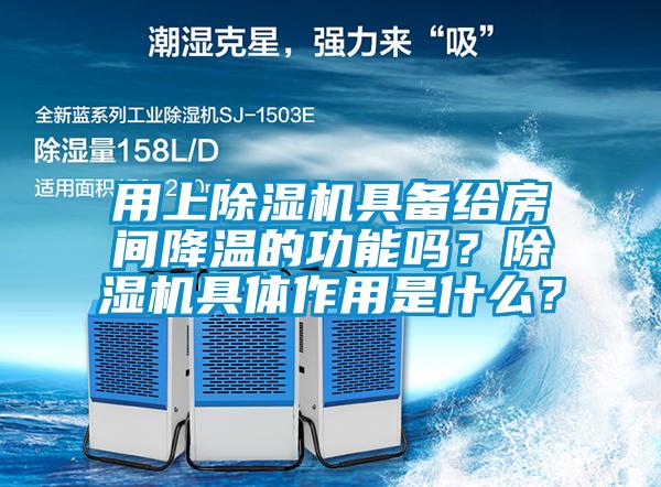 用上除濕機具備給房間降溫的功能嗎?除濕機具體作用是什么?
