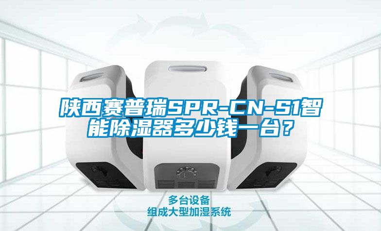 陜西賽普瑞SPR-CN-S1智能除濕器多少錢一臺?