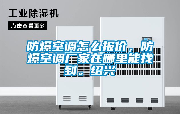 防爆空調怎么報價，防爆空調廠家在哪里能找到。紹興