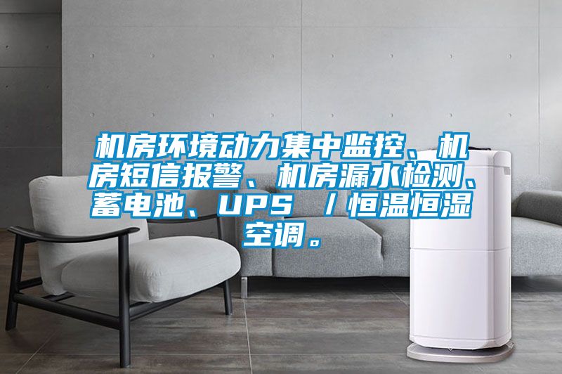 機(jī)房環(huán)境動(dòng)力集中監(jiān)控、機(jī)房短信報(bào)警、機(jī)房漏水檢測(cè)、蓄電池、UPS ／恒溫恒濕空調(diào)。