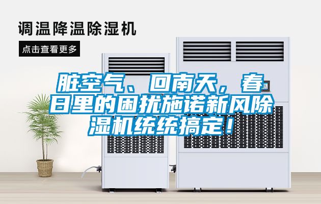 臟空氣、回南天，春日里的困擾施諾新風除濕機統(tǒng)統(tǒng)搞定！